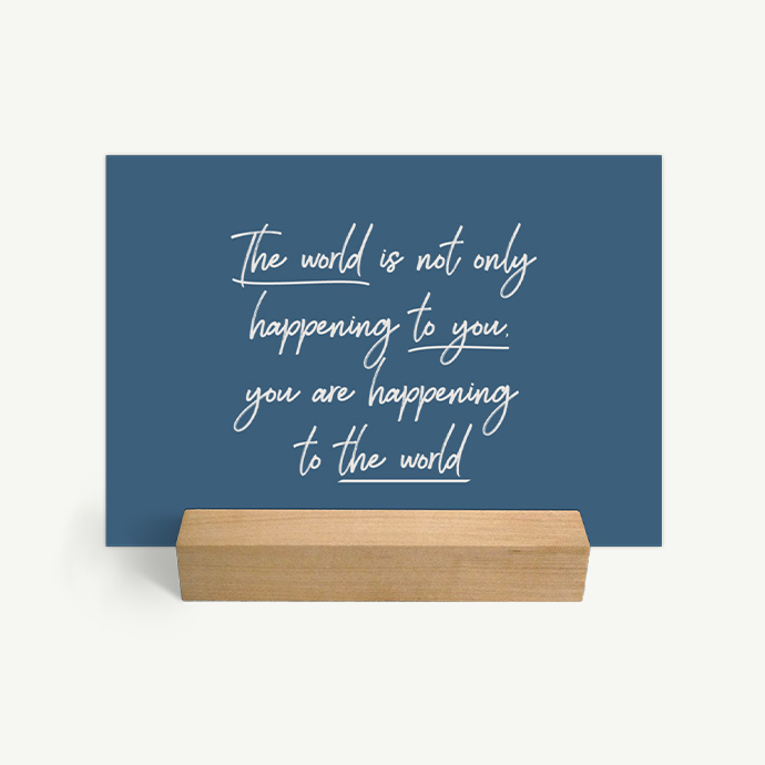 You are happening to the world