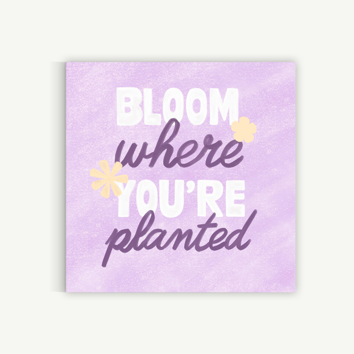 Bloom where you're planted